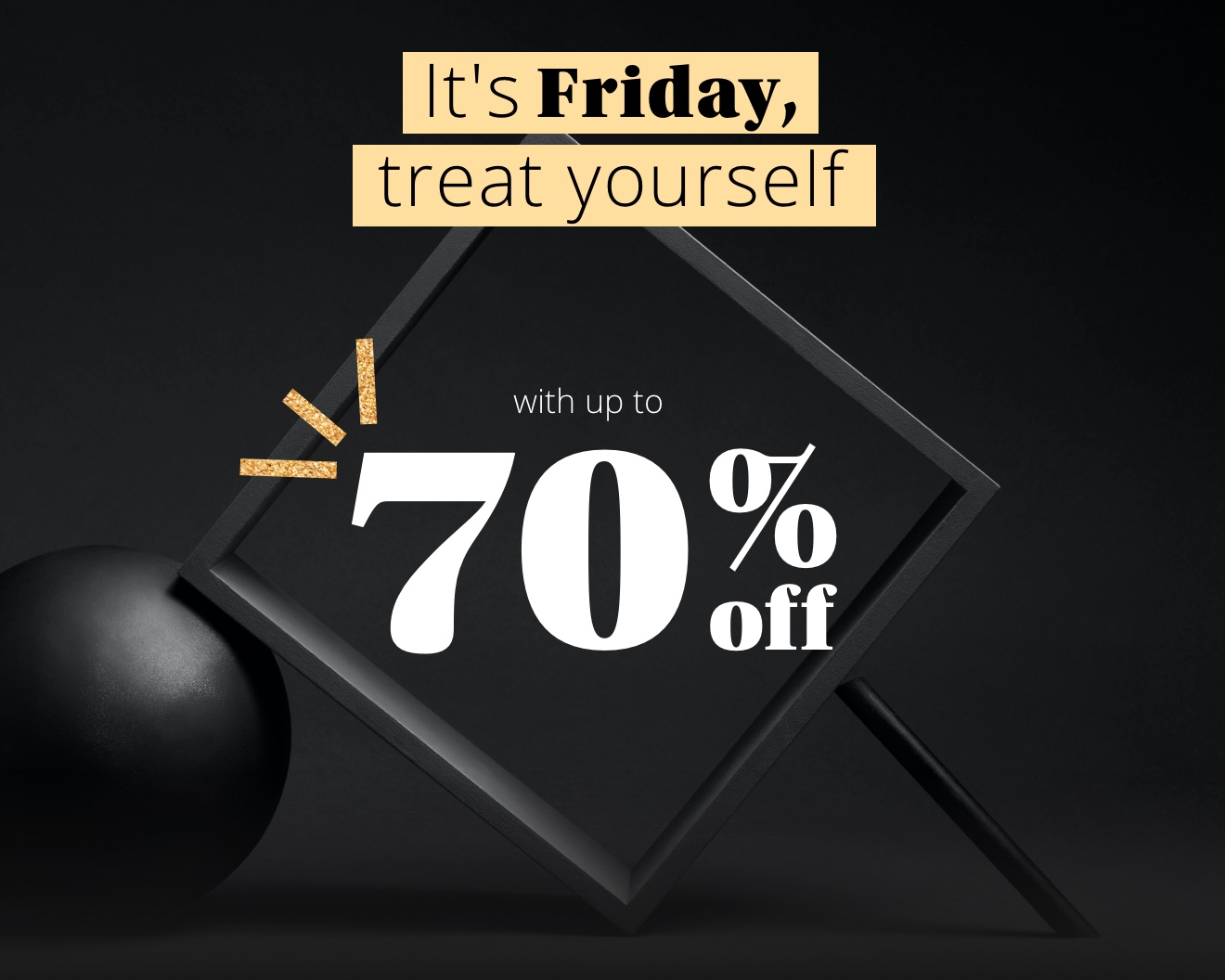 It's Friday, treat yourself with up to 70% off sitewide
